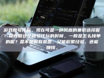 临沧游戏账号代玩，现在可是一种风靡的兼职选择呢！你在做这个账号代玩的时候，一般是怎么接单的呢？是不是很有意思，又能积累经验，还能赚钱。