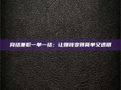 临沧网络兼职一单一结：让赚钱变得简单又透明