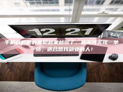 临沧手机就能做的兼职越来越多了，最高可实现一单一结，适合想找副业的人！