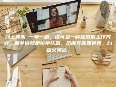 临沧网上兼职 一单一结，这可是一种超赞的工作方式，简单说就是按单结算，风靡互联网世界，自由又灵活。