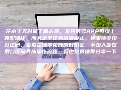 临沧花小半天时间了解市场，发现很多APP可线上兼职赚钱，而且是单任务结清模式，还支持零投资注册，看似是赚零花钱的好机会，不少人都在后台咨询具体操作流程，我也觉得值得分享一下~