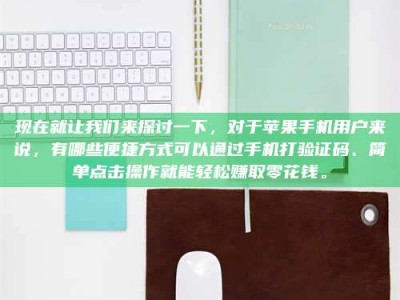 临沧现在就让我们来探讨一下，对于苹果手机用户来说，有哪些便捷方式可以通过手机打验证码、简单点击操作就能轻松赚取零花钱。