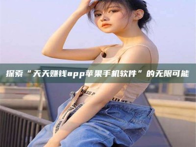 临沧探索“天天赚钱app苹果手机软件”的无限可能