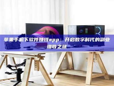 临沧苹果手机下软件赚钱app：开启数字时代的副业增收之旅